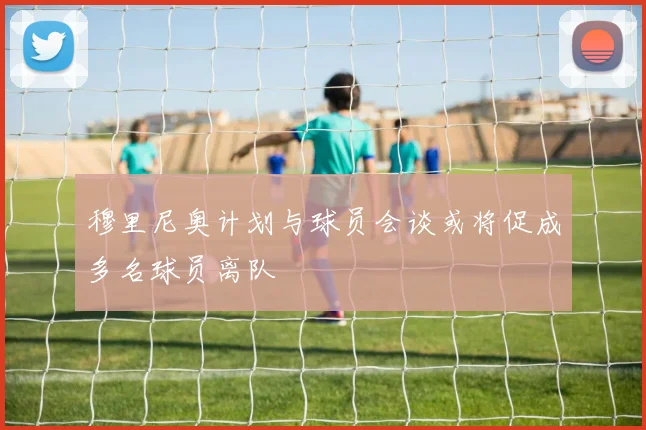 穆里尼奥计划与球员会谈或将促成多名球员离队
