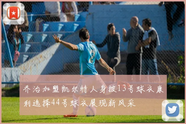 乔治加盟凯尔特人身披13号球衣康利选择44号球衣展现新风采