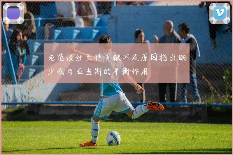 老范谈杜兰特贡献不足原因指出缺少我与亚当斯的平衡作用