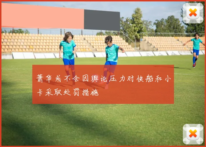萧华或不会因舆论压力对快船和小卡采取处罚措施