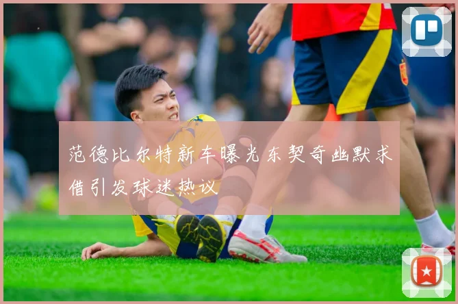 范德比尔特新车曝光东契奇幽默求借引发球迷热议