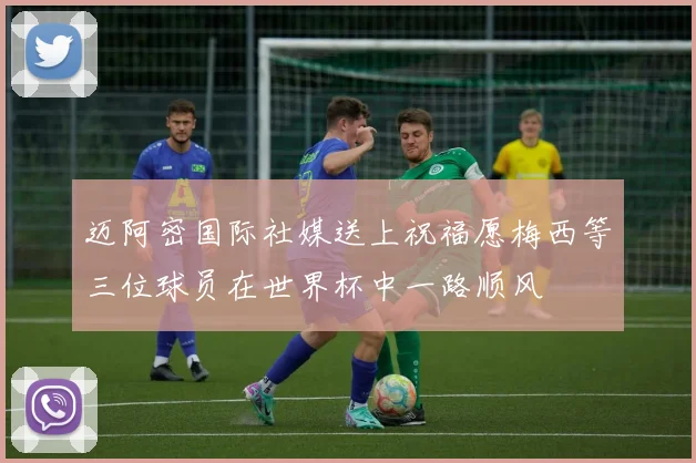 迈阿密国际社媒送上祝福愿梅西等三位球员在世界杯中一路顺风