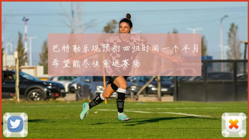 巴特勒乐观预测回归时间一个半月希望能尽快重返赛场