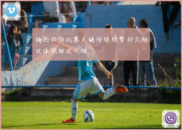 梅西四场比赛关键传球频繁却无助攻体现助攻之难