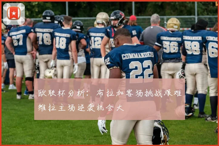 欧联杯分析：布拉加客场挑战艰难维拉主场逆袭机会大